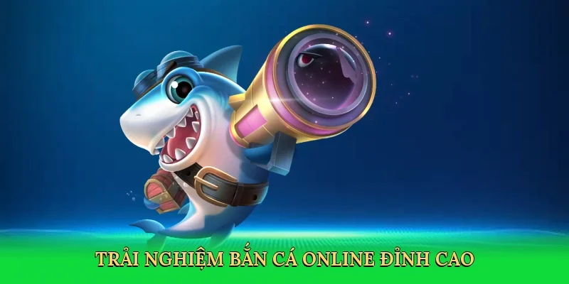 Trải nghiệm bắn cá online đỉnh cao