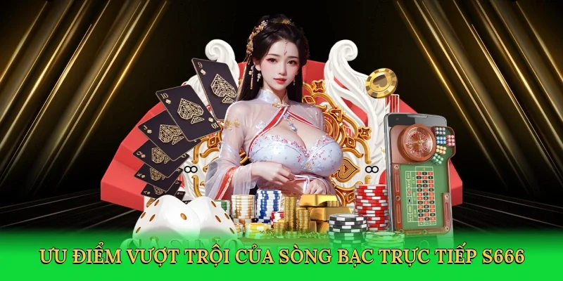 Ưu điểm vượt trội của sòng bạc trực tiếp S666