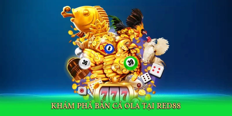Khám phá bắn cá Ola tại Red88