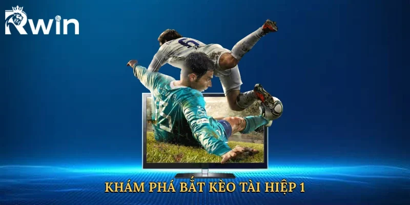 Khám phá bắt kèo tài hiệp 1