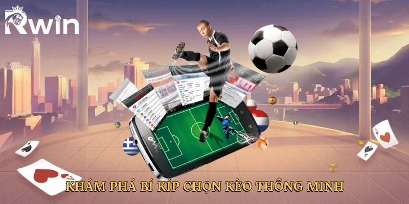 Khám phá bí kíp chọn kèo thông minh
