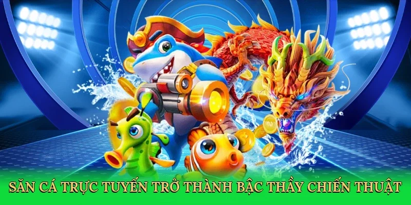 Săn cá trực tuyến trở thành bậc thầy chiến thuật